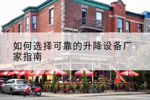 凤台电动升降机厂家-如何选择可靠的升降设备厂家指南